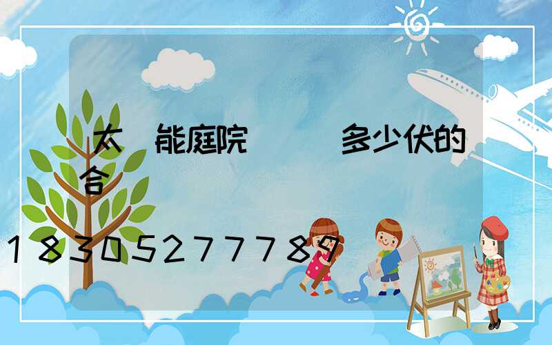 太陽能庭院燈選擇多少伏的合適