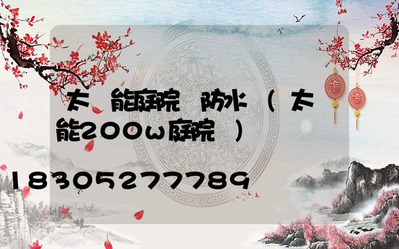 太陽能庭院燈防水嗎(太陽能200w庭院燈)