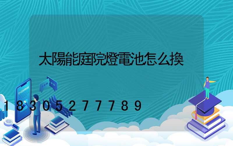 太陽能庭院燈電池怎么換