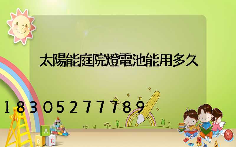 太陽能庭院燈電池能用多久
