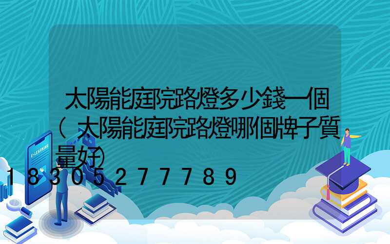 太陽能庭院路燈多少錢一個(太陽能庭院路燈哪個牌子質量好)