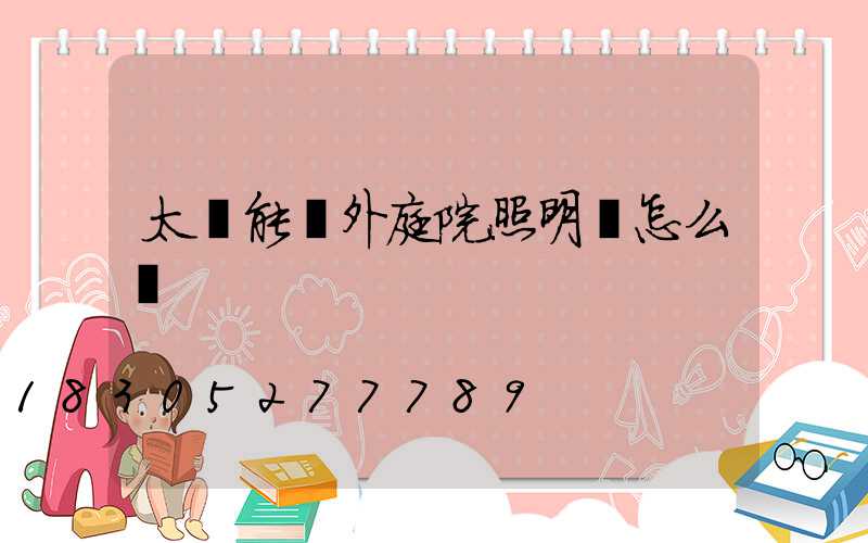 太陽能戶外庭院照明燈怎么選