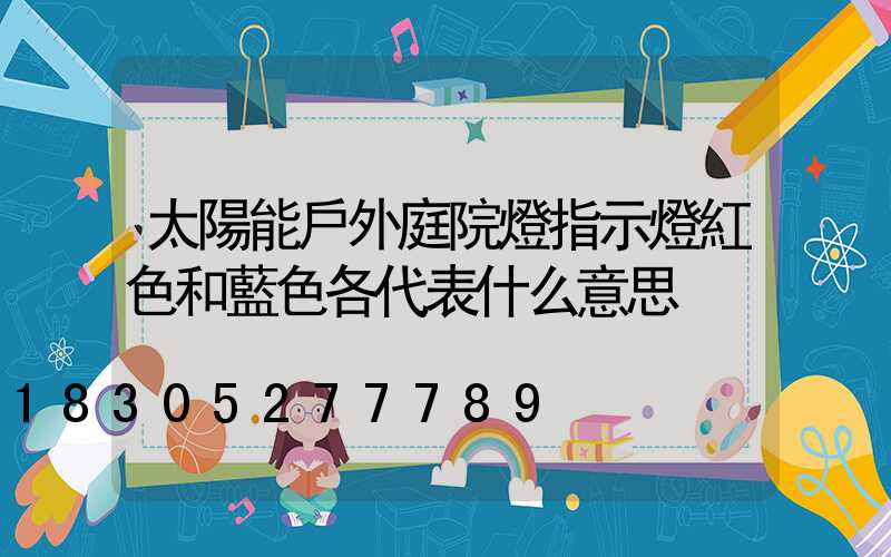 太陽能戶外庭院燈指示燈紅色和藍色各代表什么意思
