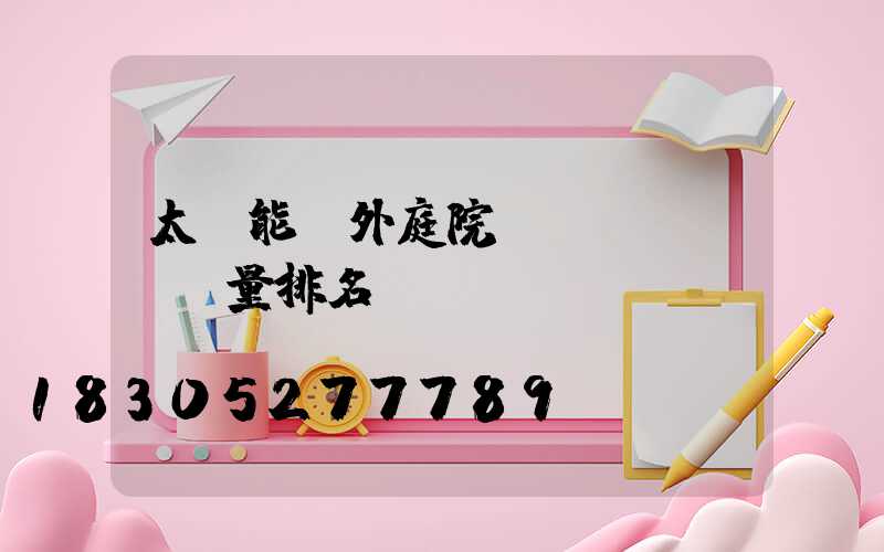 太陽能戶外庭院燈質(zhì)量排名