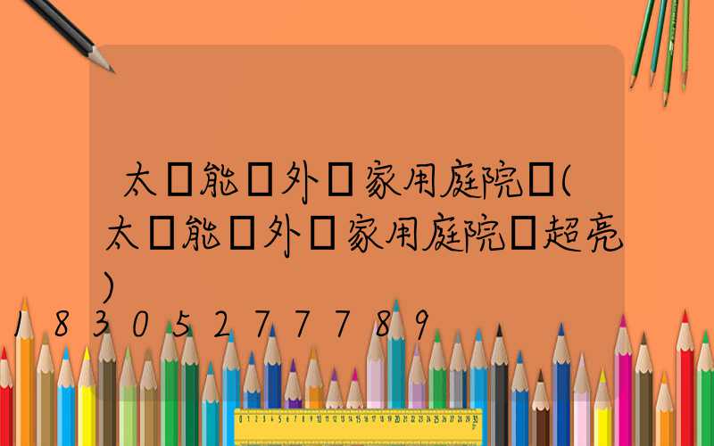 太陽能戶外燈家用庭院燈(太陽能戶外燈家用庭院燈超亮)