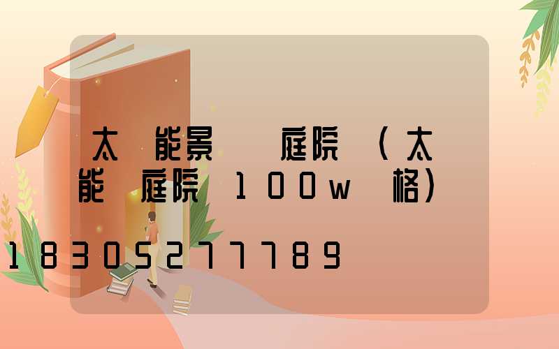 太陽能景觀燈庭院燈(太陽能燈庭院燈100w價格)