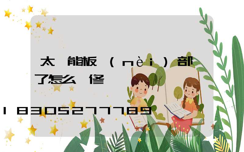 太陽能板內(nèi)部壞了怎么維修