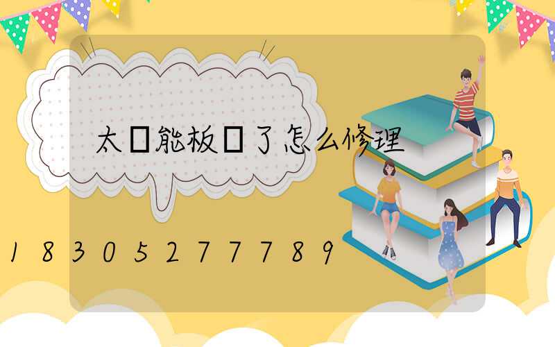 太陽能板壞了怎么修理