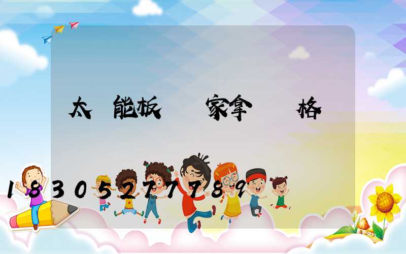 太陽能板從廠家拿貨價格