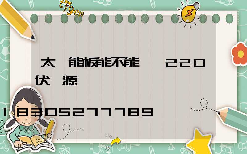 太陽能板能不能轉換220伏電源