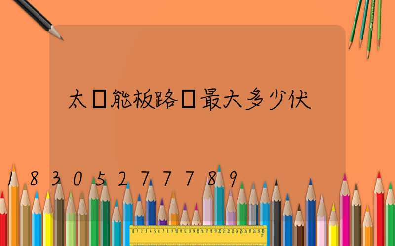 太陽能板路燈最大多少伏