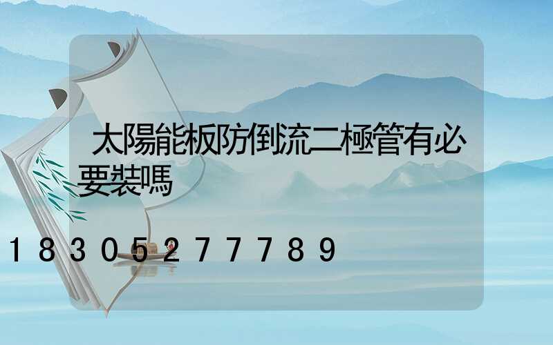 太陽能板防倒流二極管有必要裝嗎