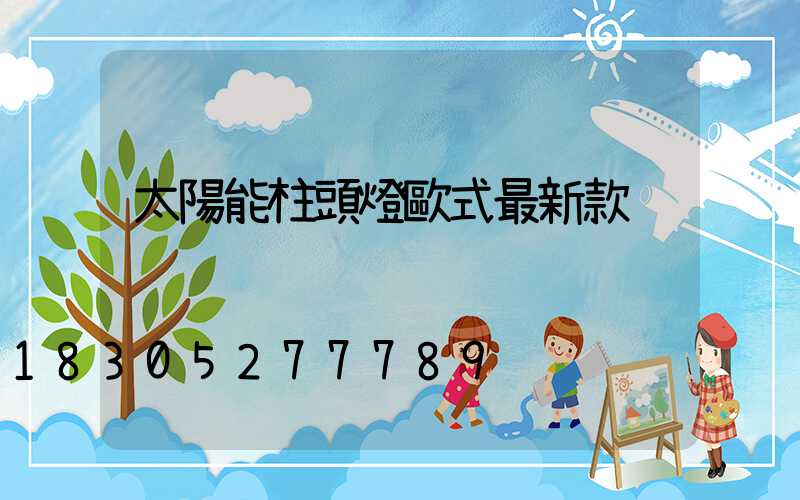 太陽能柱頭燈歐式最新款