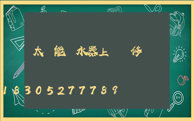太陽能熱水器上門維修