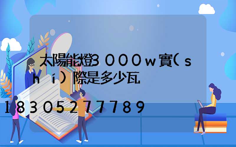 太陽能燈3000w實(shí)際是多少瓦