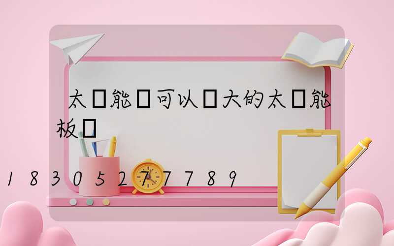 太陽能燈可以換大的太陽能板嗎