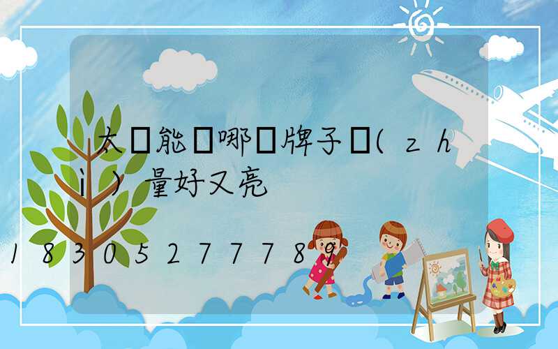 太陽能燈哪個牌子質(zhì)量好又亮