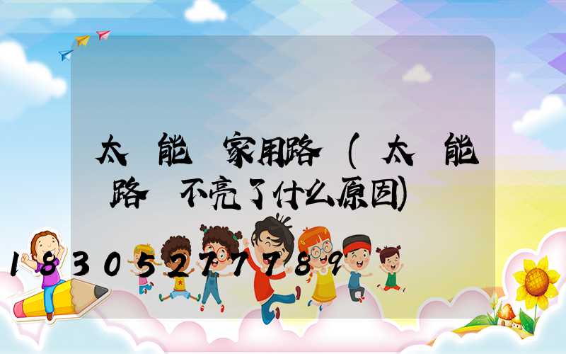 太陽能燈家用路燈(太陽能燈路燈不亮了什么原因)