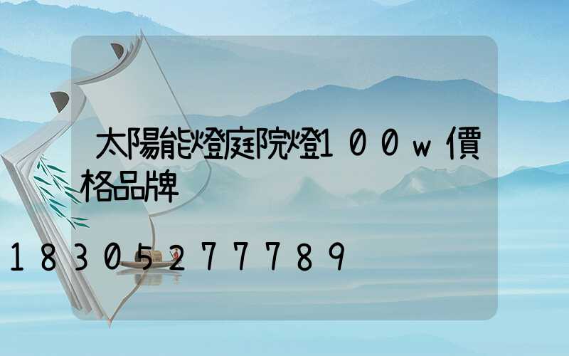 太陽能燈庭院燈100w價格品牌