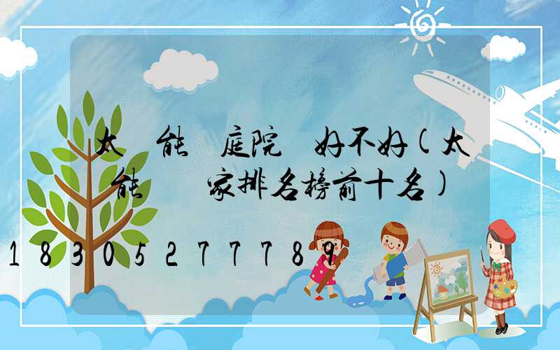 太陽能燈庭院燈好不好(太陽能燈廠家排名榜前十名)