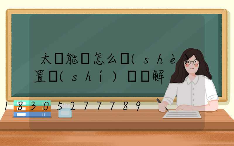 太陽能燈怎么設(shè)置時(shí)間圖解