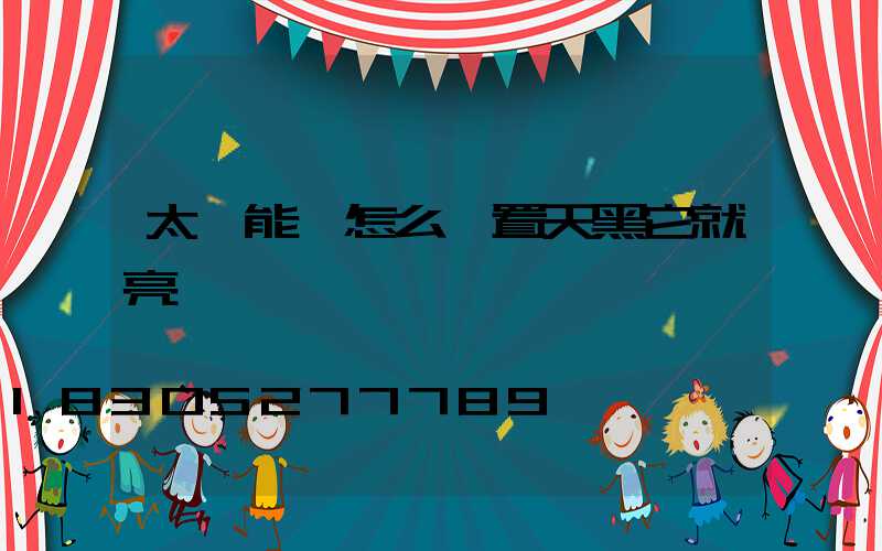 太陽能燈怎么設置天黑它就亮