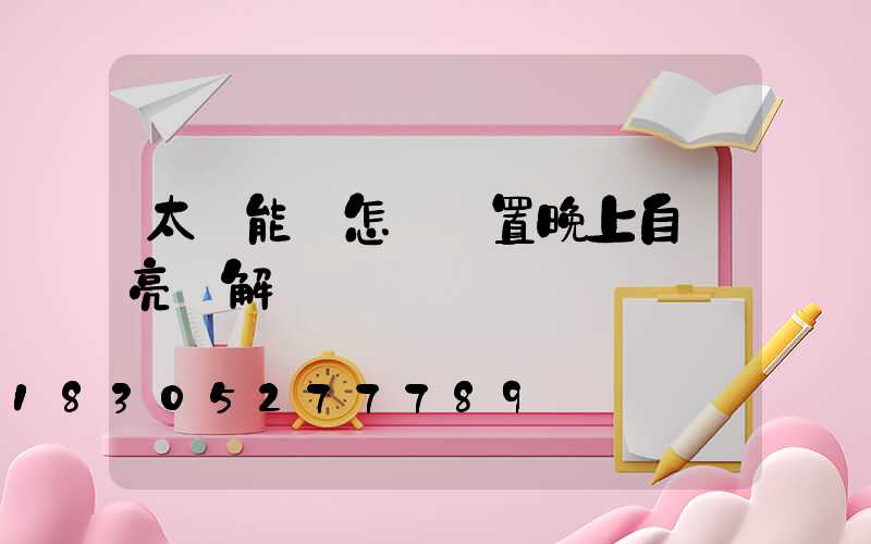 太陽能燈怎樣設置晚上自動亮圖解