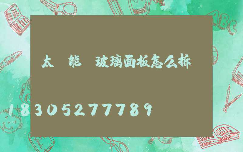 太陽能燈玻璃面板怎么拆開