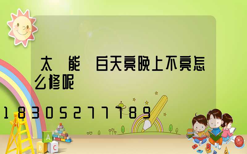 太陽能燈白天亮晚上不亮怎么修呢