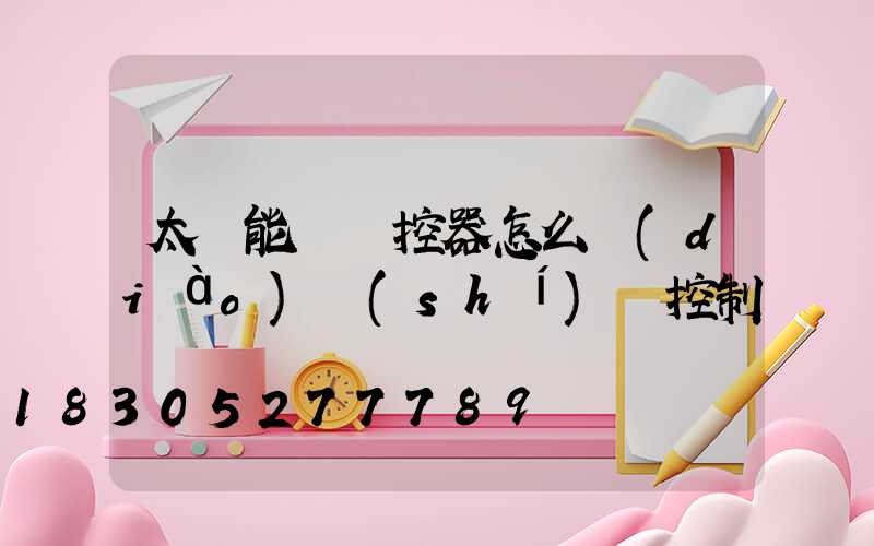 太陽能燈遙控器怎么調(diào)時(shí)間控制