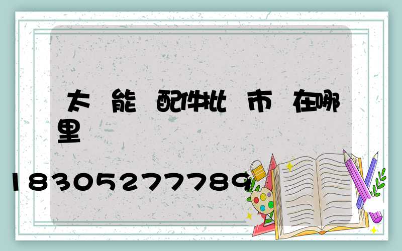 太陽能燈配件批發市場在哪里