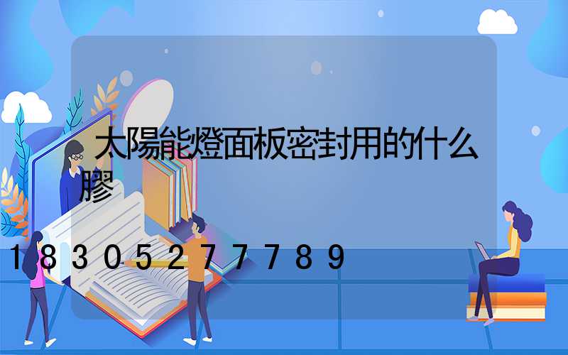 太陽能燈面板密封用的什么膠