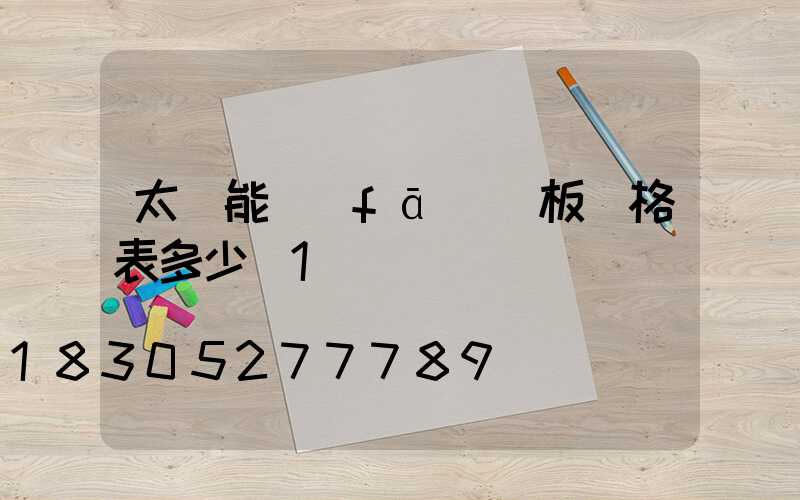 太陽能發(fā)電板價格表多少錢1塊