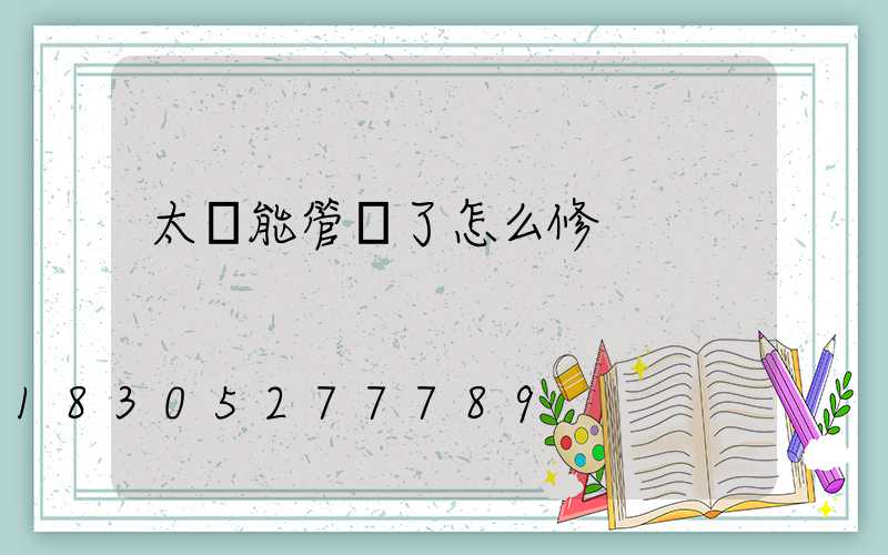 太陽能管壞了怎么修