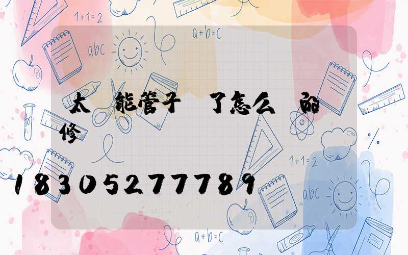 太陽能管子壞了怎么換的維修視頻