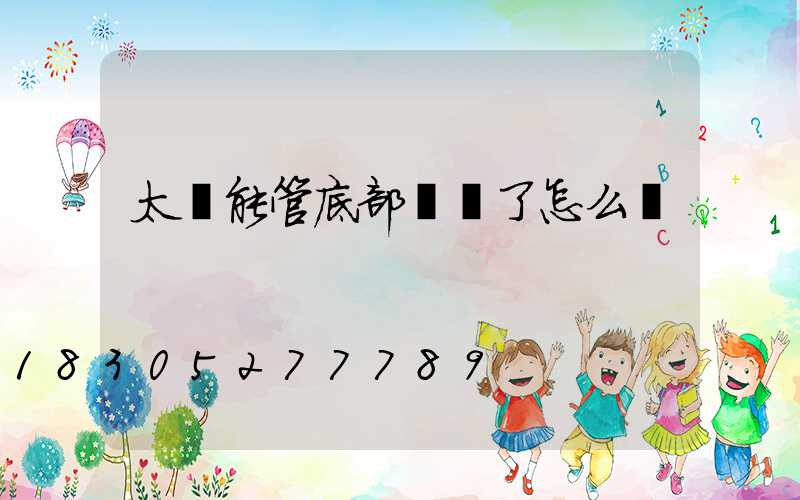 太陽能管底部頭壞了怎么辦