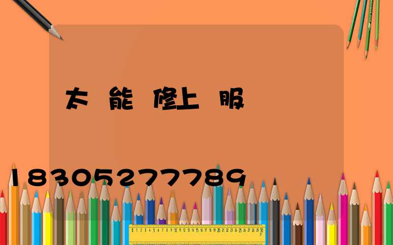 太陽能維修上門服務電話