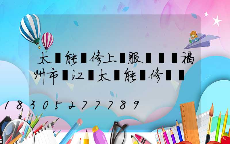 太陽能維修上門服務電話福州市臺江區太陽能維修電話