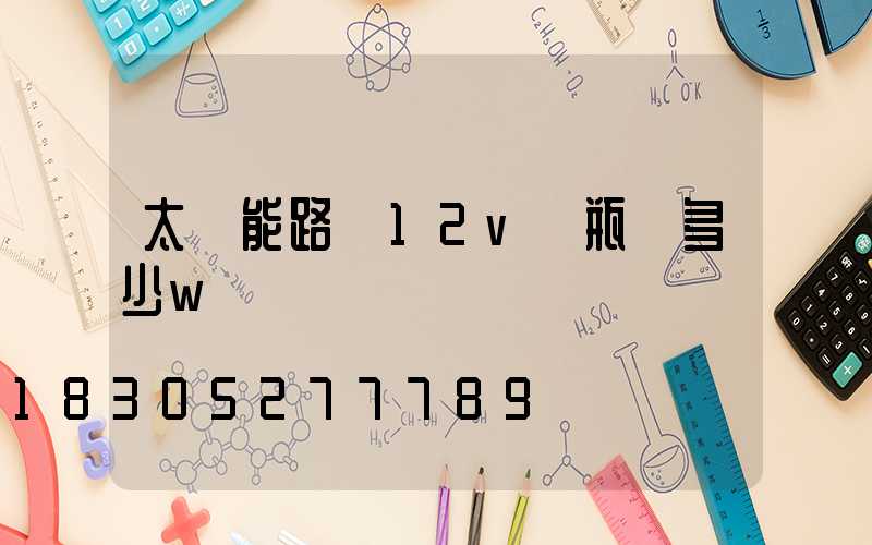 太陽能路燈12v電瓶帶多少w燈