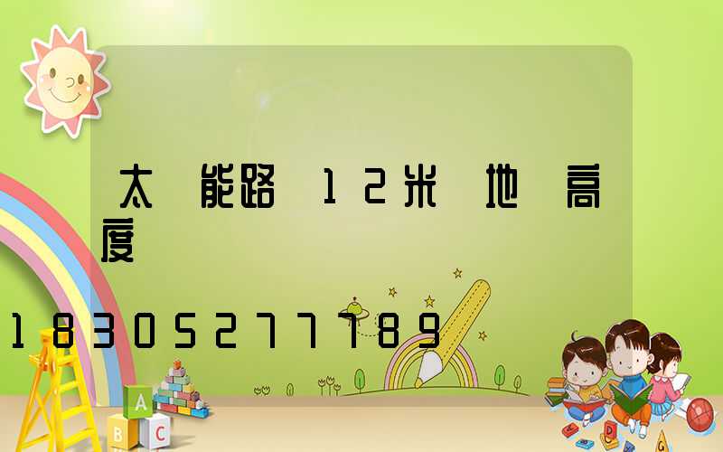太陽能路燈12米桿地籠高度