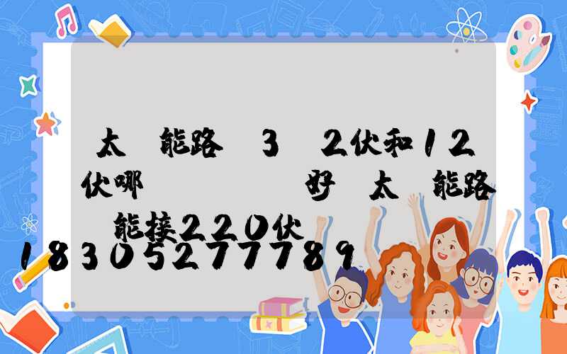 太陽能路燈3.2伏和12伏哪個(gè)好(太陽能路燈能接220伏電嗎)