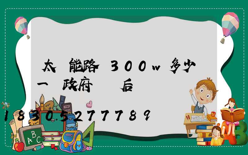 太陽能路燈300w多少錢一臺政府補貼后