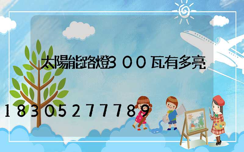 太陽能路燈300瓦有多亮