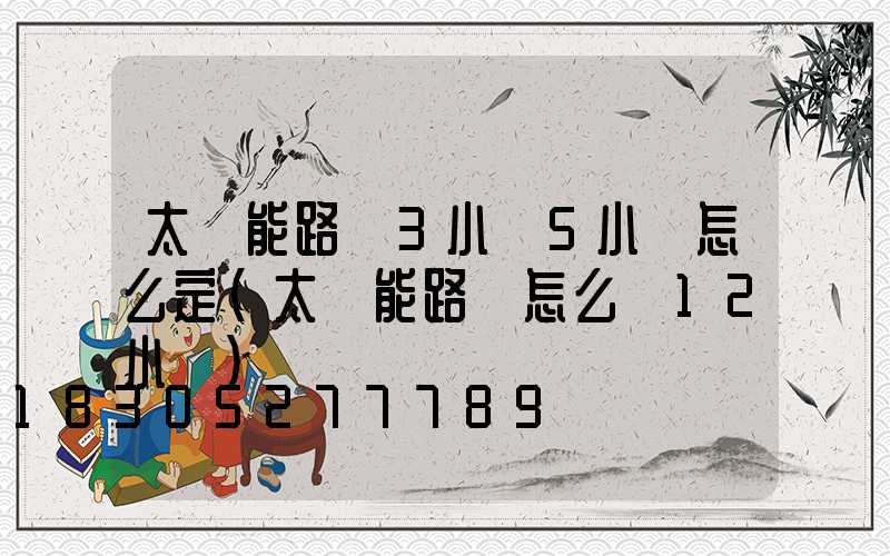 太陽能路燈3小時5小時怎么定(太陽能路燈怎么調12小時)