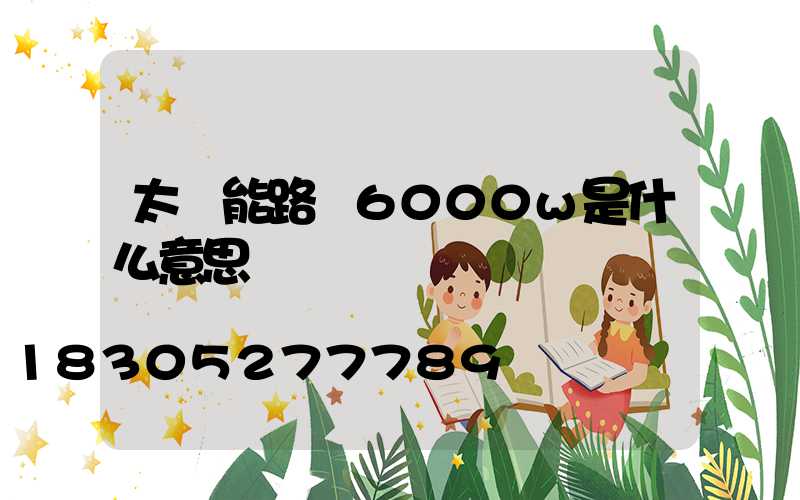 太陽能路燈6000w是什么意思