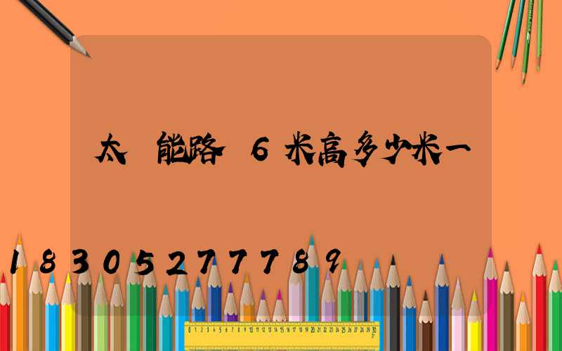 太陽能路燈6米高多少米一個