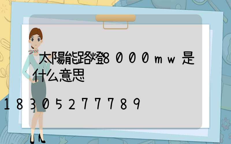 太陽能路燈8000mw是什么意思