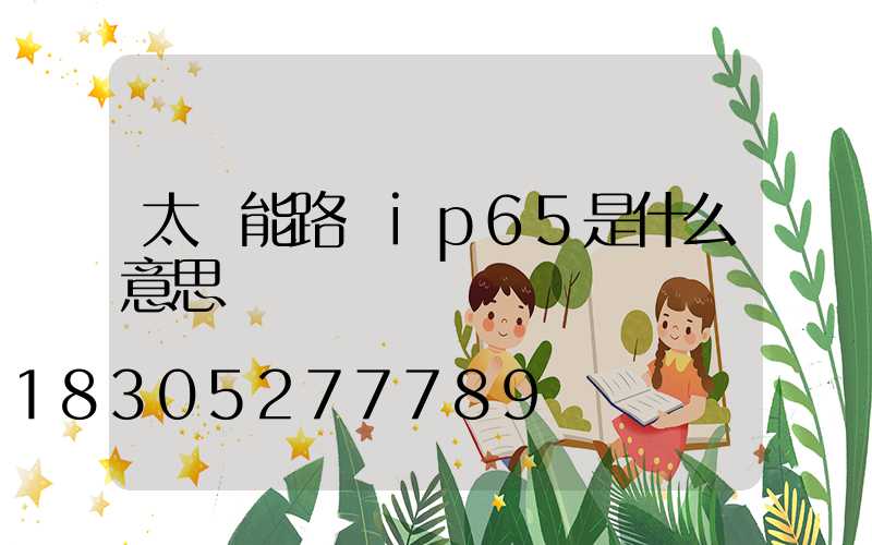 太陽能路燈ip65是什么意思
