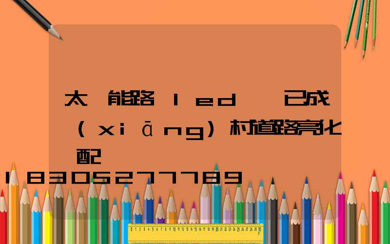 太陽能路燈led燈頭已成鄉(xiāng)村道路亮化標配