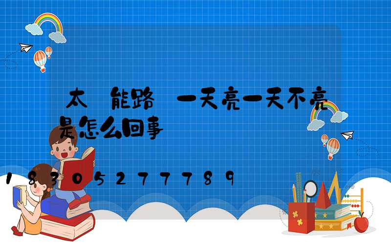太陽能路燈一天亮一天不亮是怎么回事